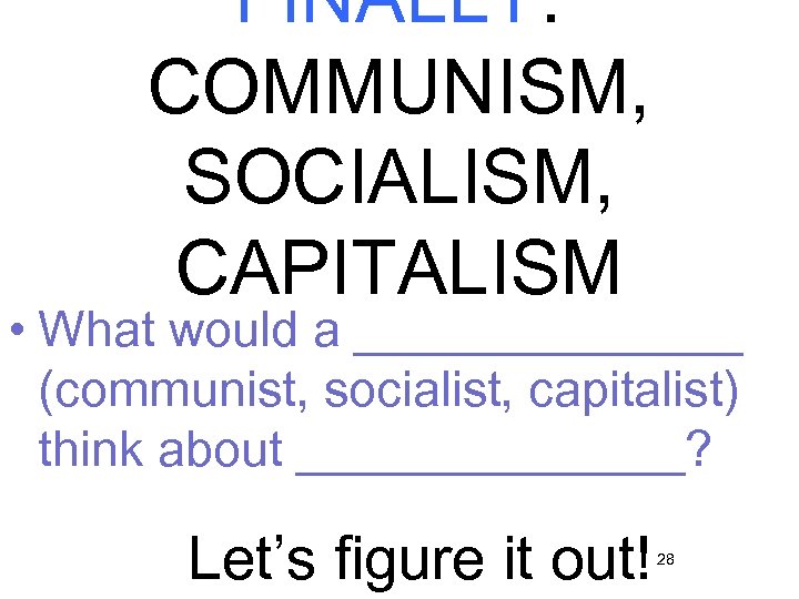 FINALLY: COMMUNISM, SOCIALISM, CAPITALISM • What would a _______ (communist, socialist, capitalist) think about