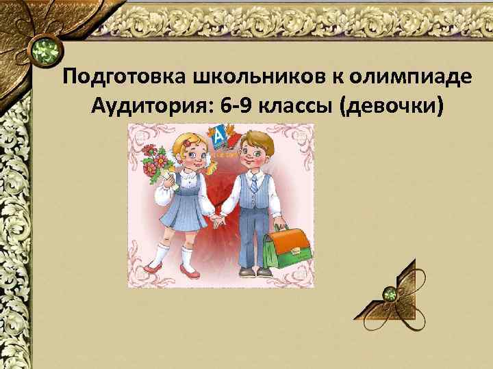 Подготовка школьников к олимпиаде Аудитория: 6 -9 классы (девочки) 