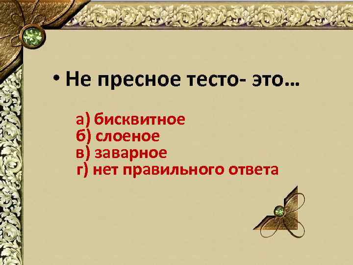  • Не пресное тесто- это… а) бисквитное б) слоеное в) заварное г) нет