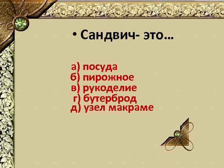  • Сандвич- это… а) посуда б) пирожное в) рукоделие г) бутерброд д) узел