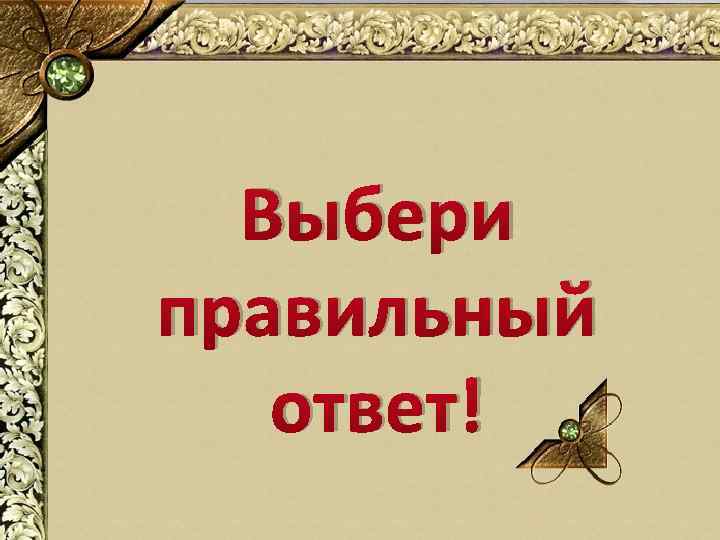 Выбери правильный ответ! 