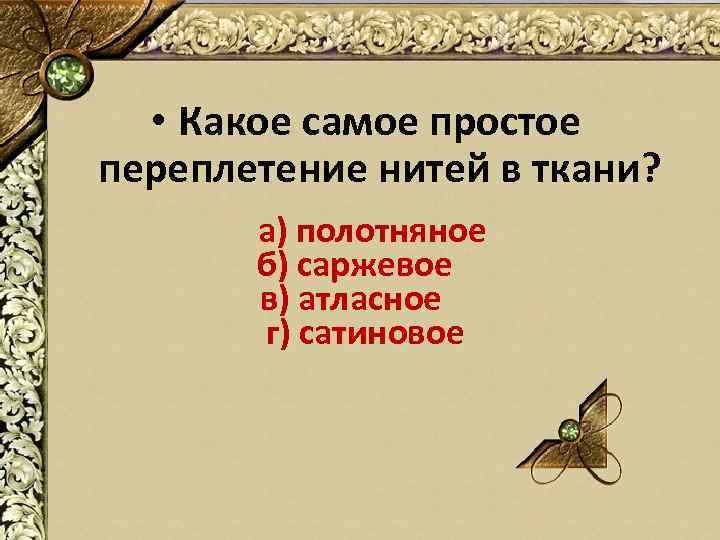  • Какое самое простое переплетение нитей в ткани? а) полотняное б) саржевое в)