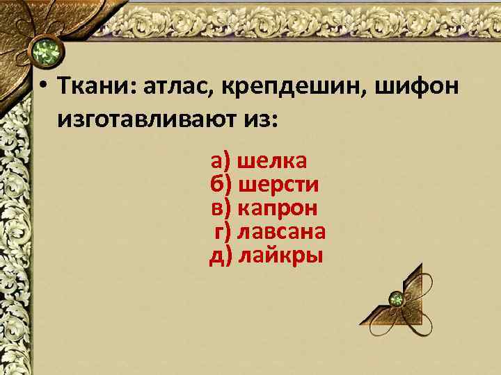  • Ткани: атлас, крепдешин, шифон изготавливают из: а) шелка б) шерсти в) капрон