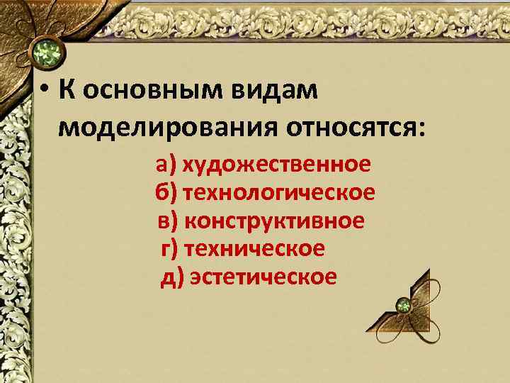  • К основным видам моделирования относятся: а) художественное б) технологическое в) конструктивное г)