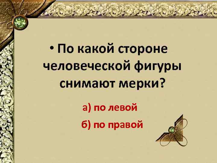  • По какой стороне человеческой фигуры снимают мерки? а) по левой б) по