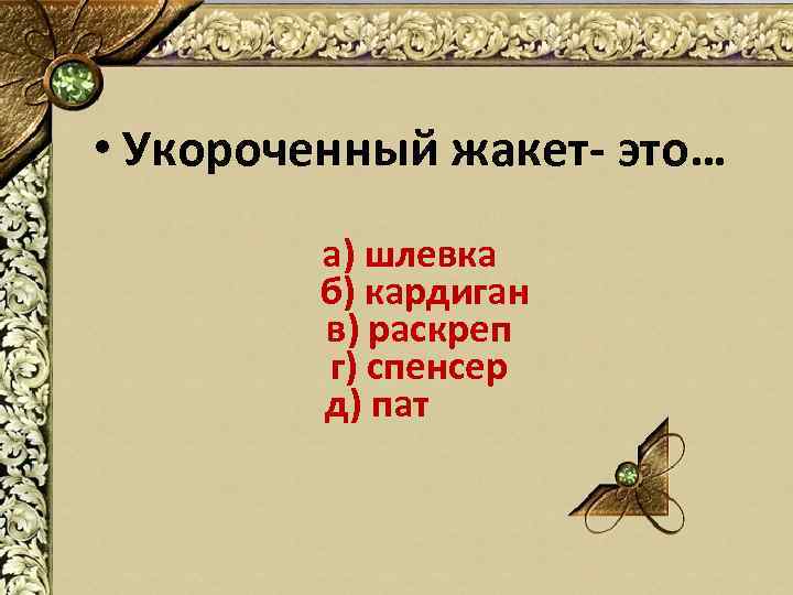  • Укороченный жакет- это… а) шлевка б) кардиган в) раскреп г) спенсер д)