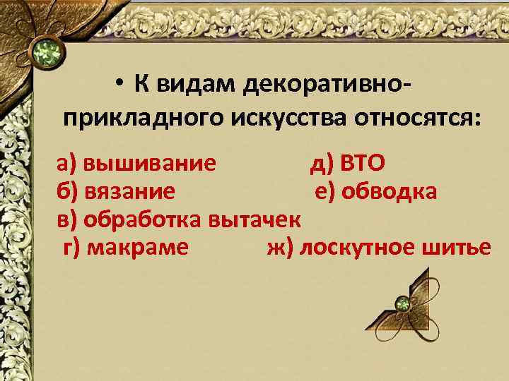  • К видам декоративноприкладного искусства относятся: а) вышивание д) ВТО б) вязание е)