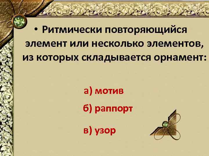  • Ритмически повторяющийся элемент или несколько элементов, из которых складывается орнамент: а) мотив