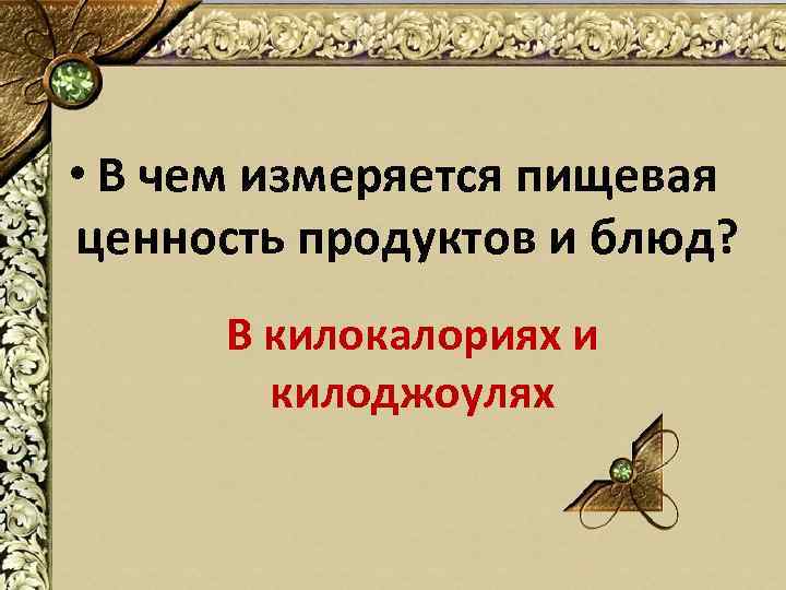  • В чем измеряется пищевая ценность продуктов и блюд? В килокалориях и килоджоулях