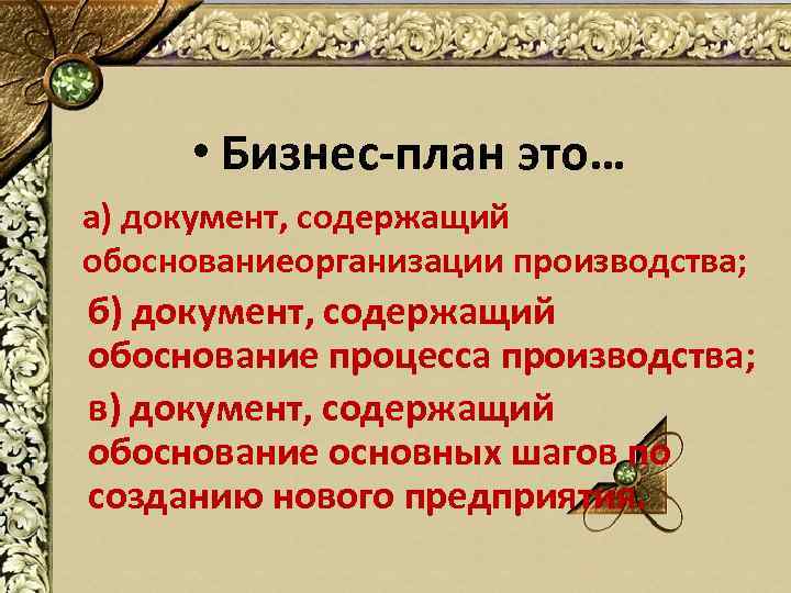  • Бизнес-план это… а) документ, содержащий обоснованиеорганизации производства; б) документ, содержащий обоснование процесса