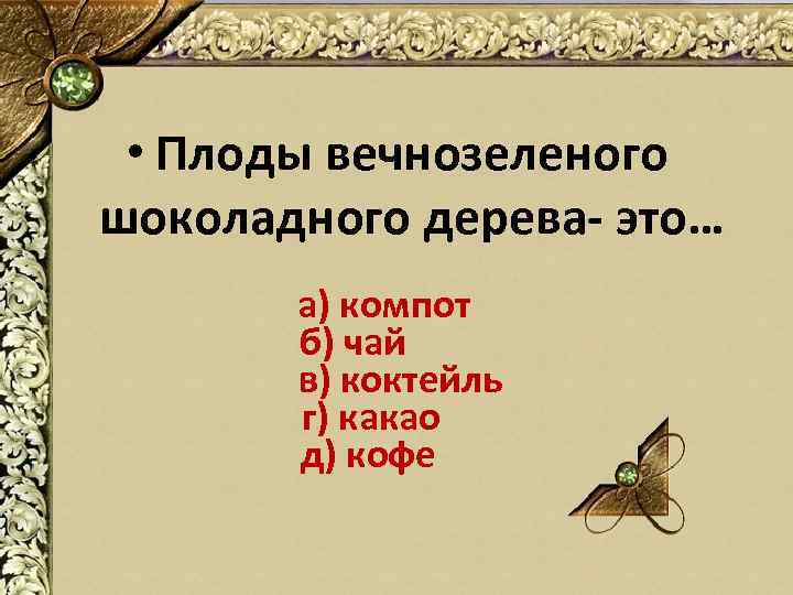  • Плоды вечнозеленого шоколадного дерева- это… а) компот б) чай в) коктейль г)