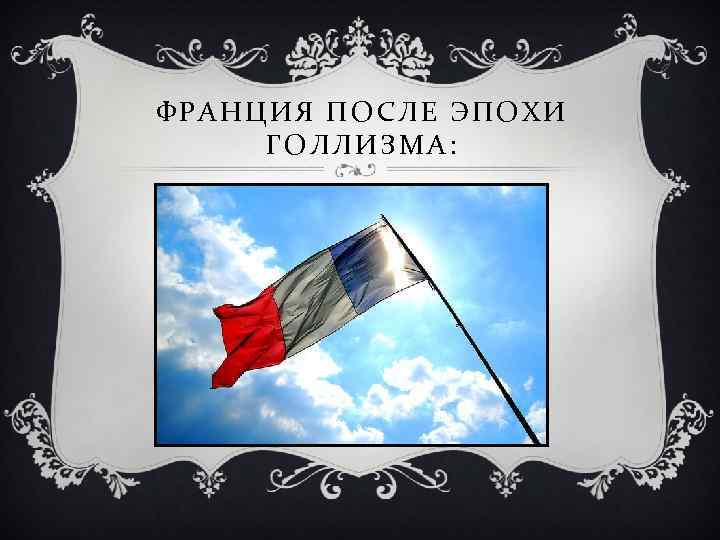 ФРАНЦИЯ ПОСЛЕ ЭПОХИ ГОЛЛИЗМА: 