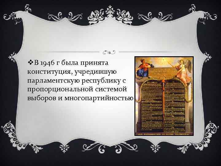 v. В 1946 г была принята конституция, учредившую парламентскую республику с пропорциональной системой выборов