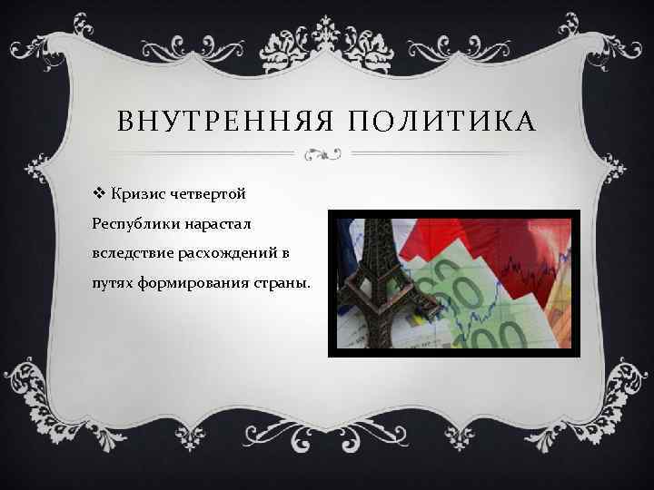 ВНУТРЕННЯЯ ПОЛИТИКА v Кризис четвертой Республики нарастал вследствие расхождений в путях формирования страны. 