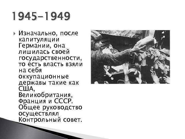 1945 -1949 Изначально, после капитуляции Германии, она лишилась своей государственности, то есть власть взяли