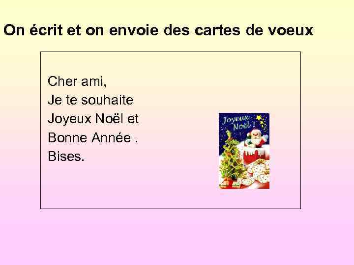 On écrit et on envoie des cartes de voeux Cher ami, Je te souhaite
