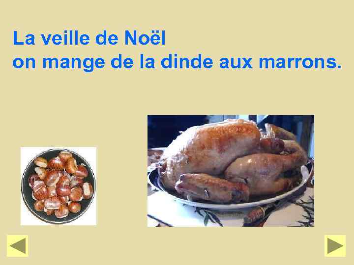 La veille de Noël on mange de la dinde aux marrons. 