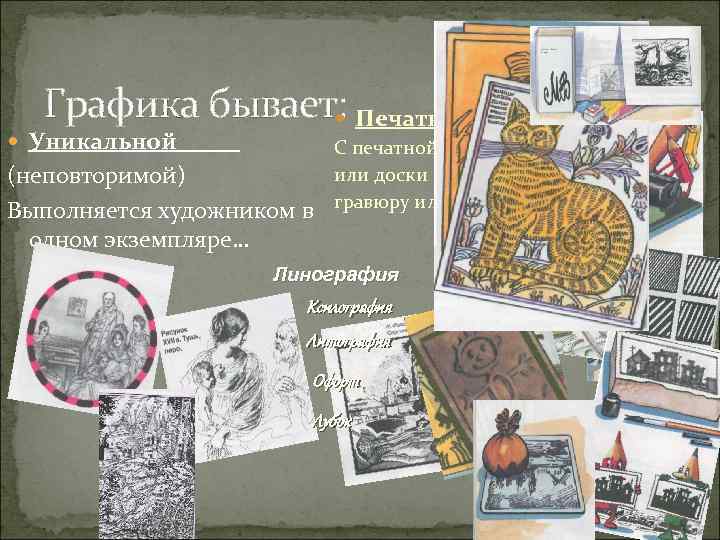 Графика бывает: Печатной Уникальной (неповторимой) Выполняется художником в одном экземпляре… С печатной формы или
