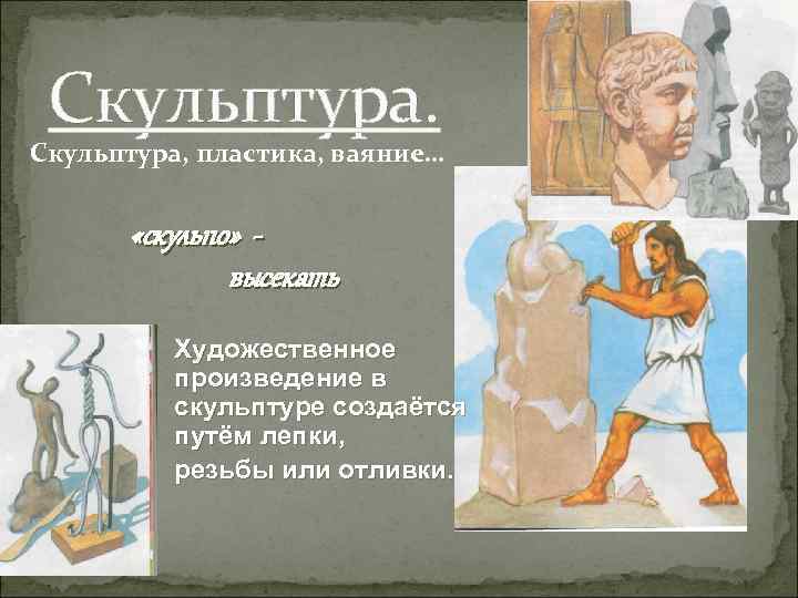 Скульптура. Скульптура, пластика, ваяние… «скульпо» высекать Художественное произведение в скульптуре создаётся путём лепки, резьбы