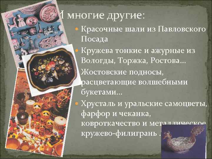 И многие другие: Красочные шали из Павловского Посада Кружева тонкие и ажурные из Вологды,
