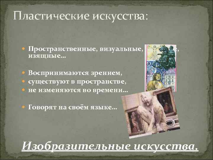 Пластические искусства: Пространственные, визуальные, видимые, изящные… Воспринимаются зрением, существуют в пространстве, не изменяются во