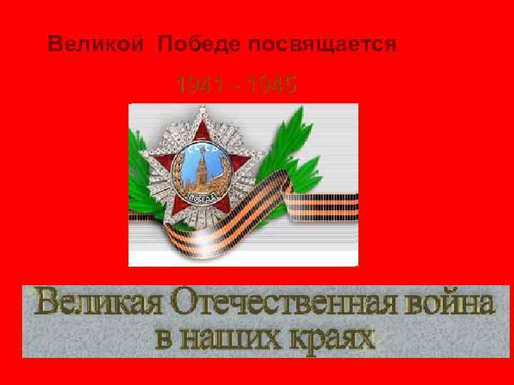 Великой Победе посвящается 1941 - 1945 