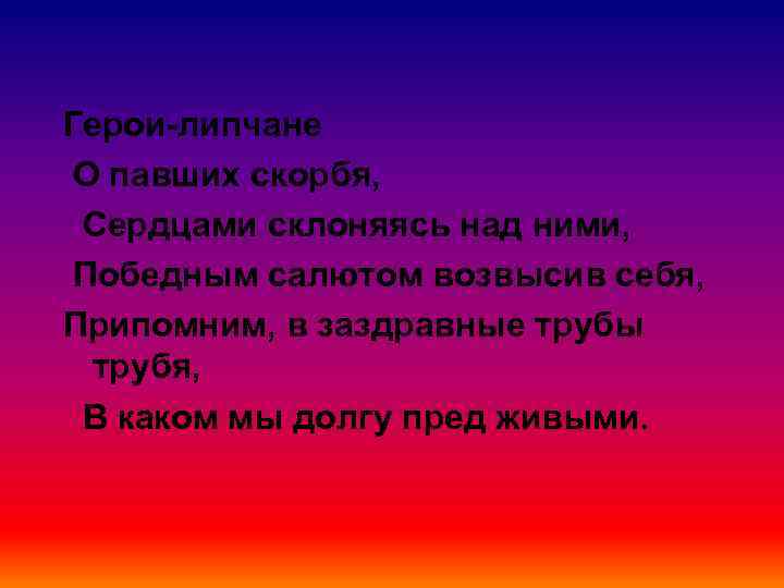 Герои-липчане О павших скорбя, Сердцами склоняясь над ними, Победным салютом возвысив себя, Припомним, в