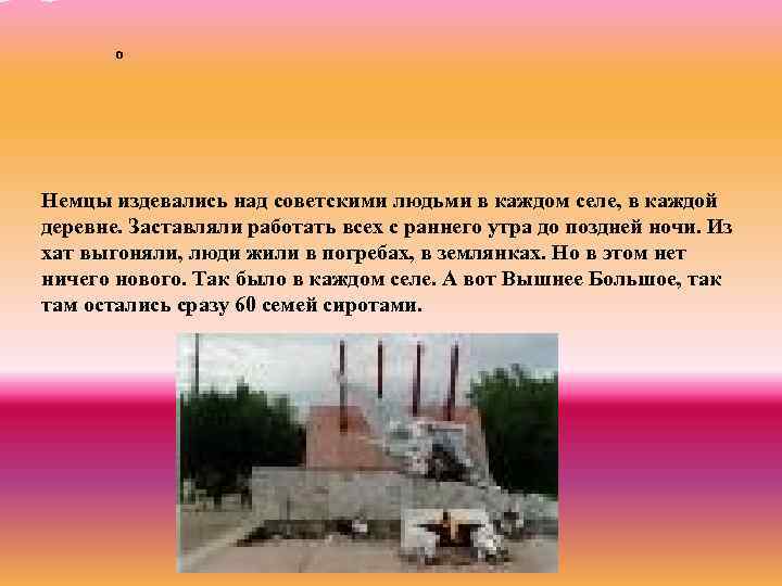 о Немцы издевались над советскими людьми в каждом селе, в каждой деревне. Заставляли работать