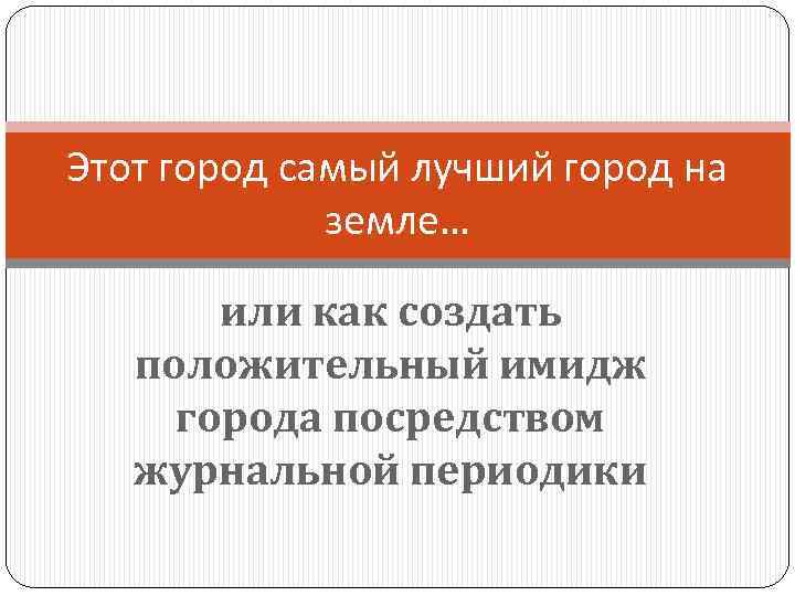 Этот город самый лучший город на земле… или как создать положительный имидж города посредством