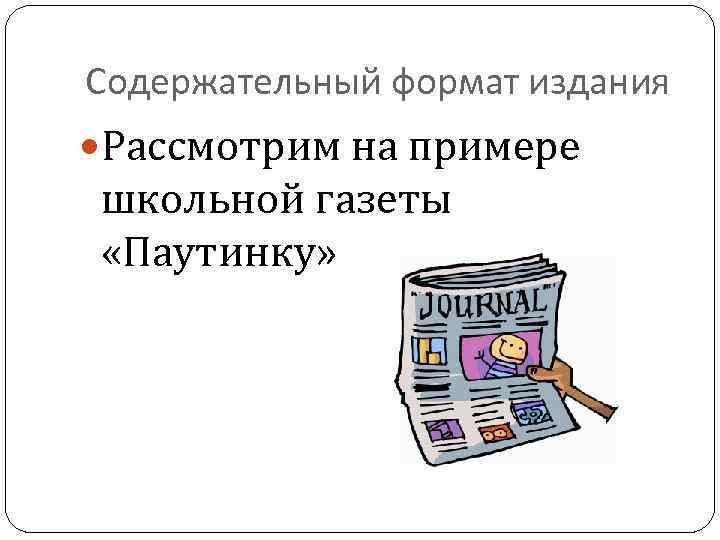 Содержательный формат издания Рассмотрим на примере школьной газеты «Паутинку» 
