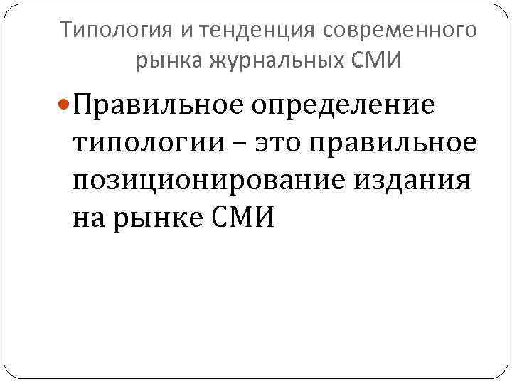 Типология и тенденция современного рынка журнальных СМИ Правильное определение типологии – это правильное позиционирование