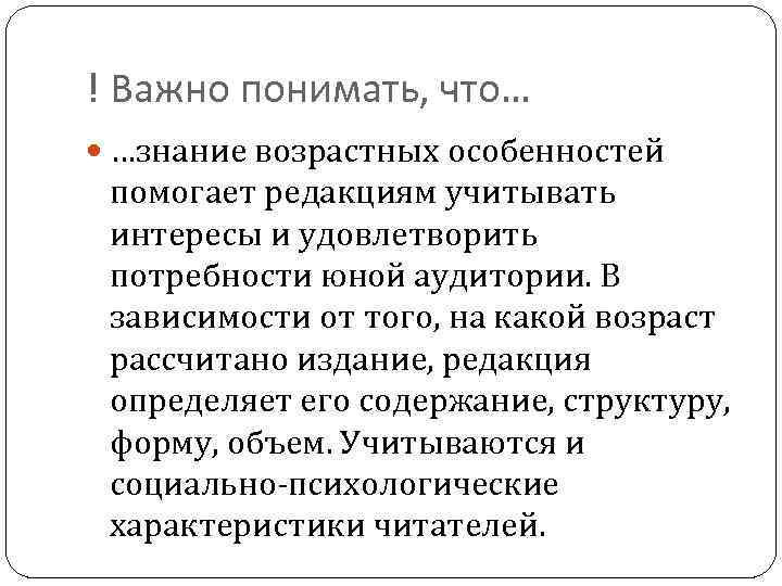 ! Важно понимать, что… …знание возрастных особенностей помогает редакциям учитывать интересы и удовлетворить потребности