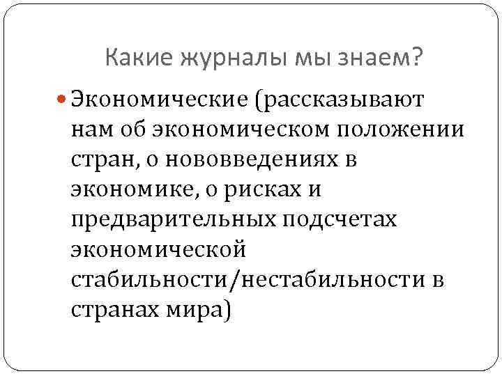 Какие журналы мы знаем? Экономические (рассказывают нам об экономическом положении стран, о нововведениях в