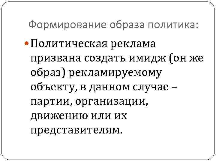 Формирование образа политика: Политическая реклама призвана создать имидж (он же образ) рекламируемому объекту, в