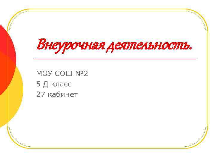 Внеурочная деятельность. МОУ СОШ № 2 5 Д класс 27 кабинет 