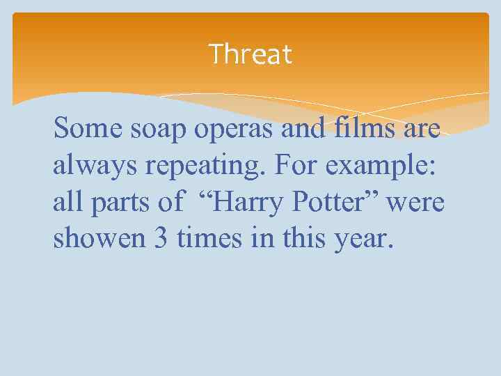 Threat Some soap operas and films are always repeating. For example: all parts of
