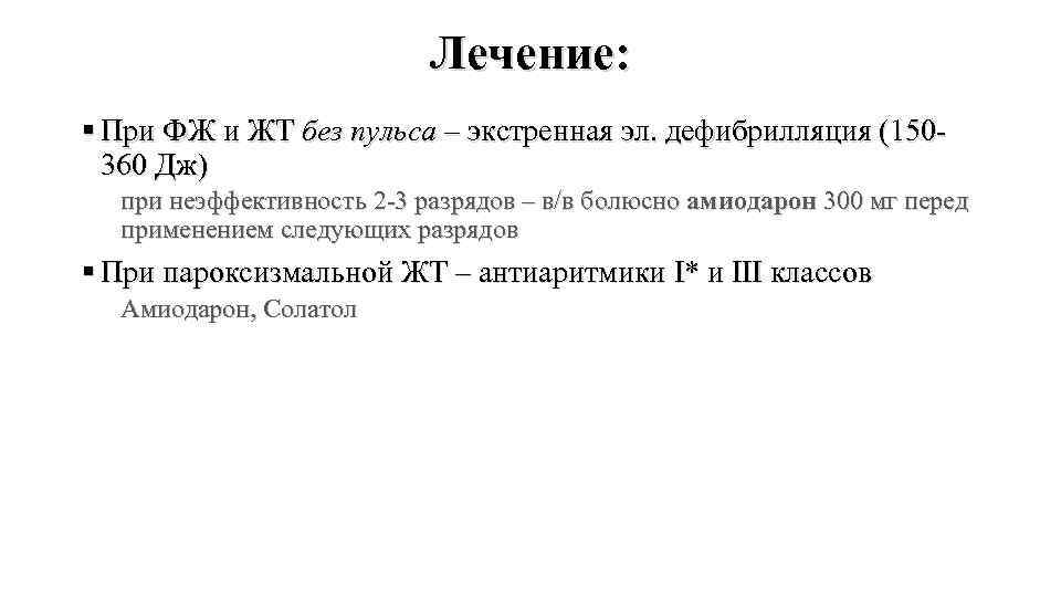 Лечение: § При ФЖ и ЖТ без пульса – экстренная эл. дефибрилляция (150360 Дж)