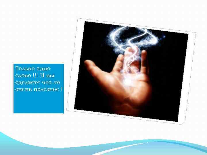 Только одно слово !!! И вы сделаете что-то очень полезное ! 