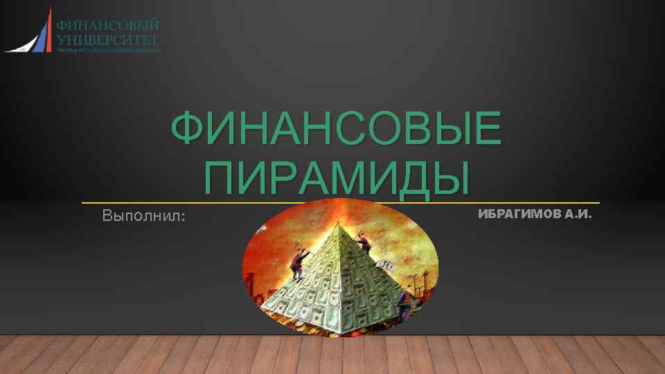 ФИНАНСОВЫЕ ПИРАМИДЫ Выполнил: ИБРАГИМОВ А. И. 