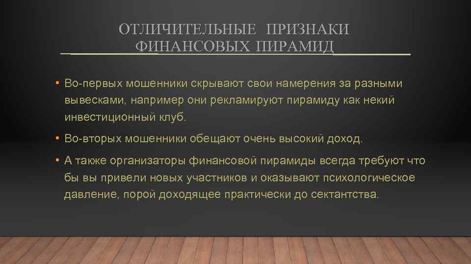 ОТЛИЧИТЕЛЬНЫЕ ПРИЗНАКИ ФИНАНСОВЫХ ПИРАМИД • Во-первых мошенники скрывают свои намерения за разными вывесками, например