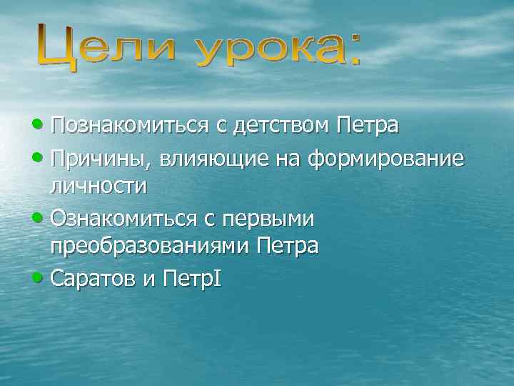  • Познакомиться с детством Петра • Причины, влияющие на формирование личности • Ознакомиться