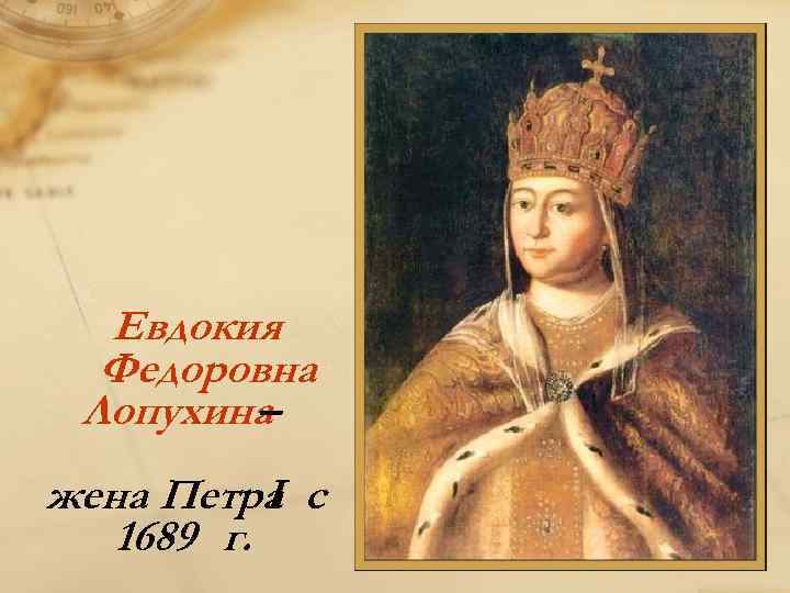 Евдокия Федоровна Лопухина – жена Петра c I 1689 г. 