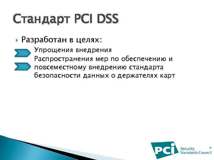Стандарт PCI DSS Разработан в целях: Упрощения внедрения Распространения мер по обеспечению и повсеместному