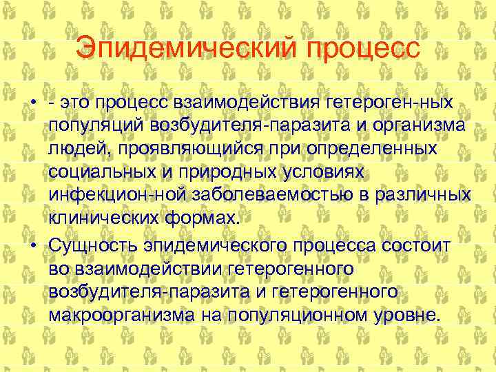 Эпидемический процесс • это процесс взаимодействия гетероген ных популяций возбудителя паразита и организма людей,