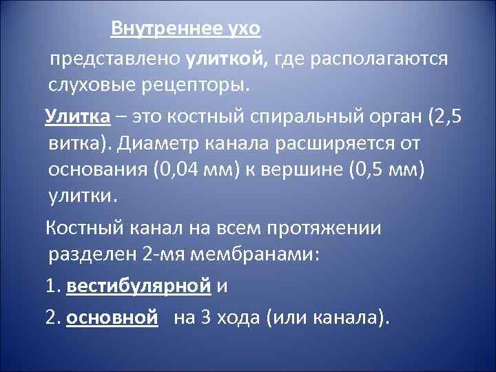 Внутреннее ухо представлено улиткой, где располагаются слуховые рецепторы. Улитка – это костный спиральный орган