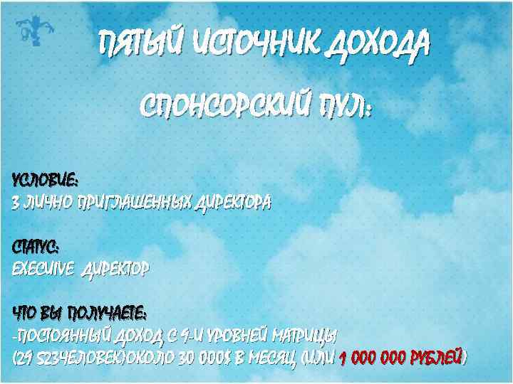 ПЯТЫЙ ИСТОЧНИК ДОХОДА СПОНСОРСКИЙ ПУЛ: УСЛОВИЕ: 3 ЛИЧНО ПРИГЛАШЕННЫХ ДИРЕКТОРА СТАТУС: EXECUIVE ДИРЕКТОР ЧТО