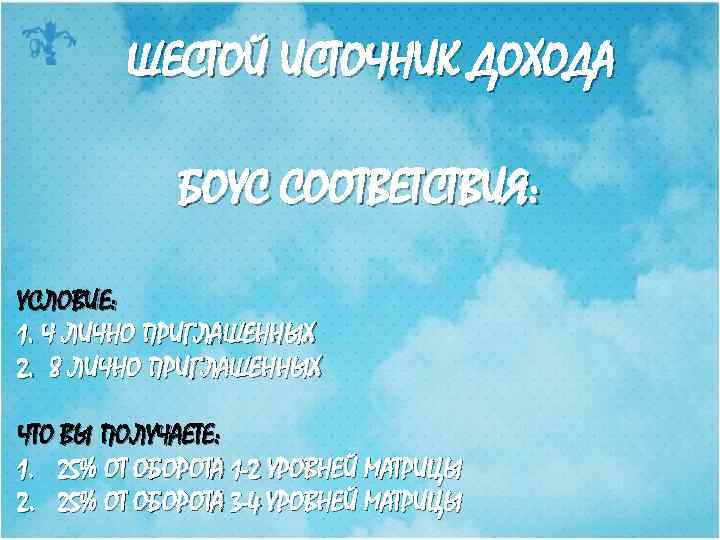 ШЕСТОЙ ИСТОЧНИК ДОХОДА БОУС СООТВЕТСТВИЯ: УСЛОВИЕ: 1. Ч ЛИЧНО ПРИГЛАШЕННЫХ 2. 8 ЛИЧНО ПРИГЛАШЕННЫХ