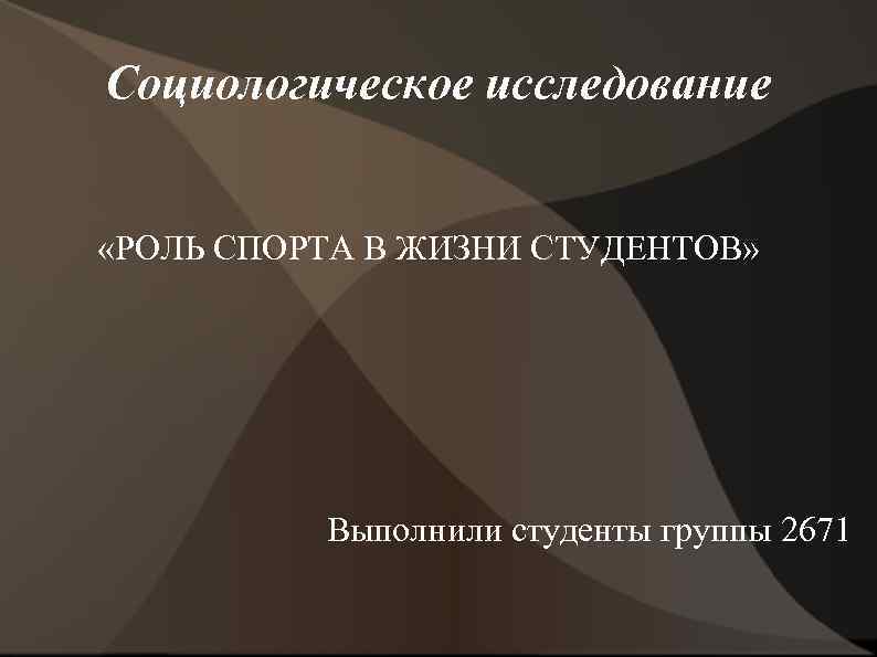 Социологическое исследование «РОЛЬ СПОРТА В ЖИЗНИ СТУДЕНТОВ» Выполнили студенты группы 2671 