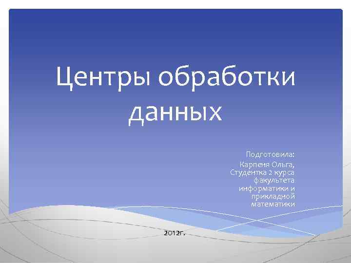 Центры обработки данных Подготовила: Карпеня Ольга, Студентка 2 курса факультета информатики и прикладной математики