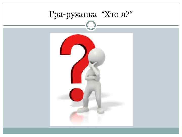 Гра-руханка “Хто я? ” 